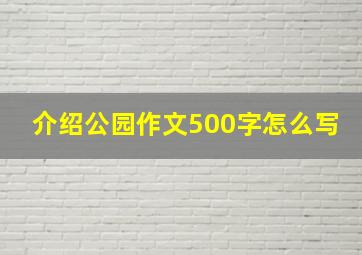 介绍公园作文500字怎么写