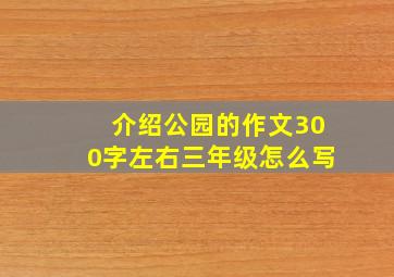 介绍公园的作文300字左右三年级怎么写