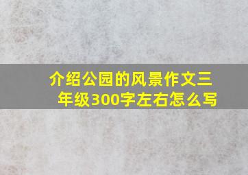 介绍公园的风景作文三年级300字左右怎么写