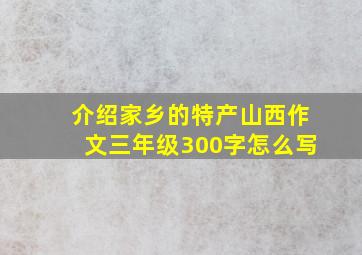 介绍家乡的特产山西作文三年级300字怎么写