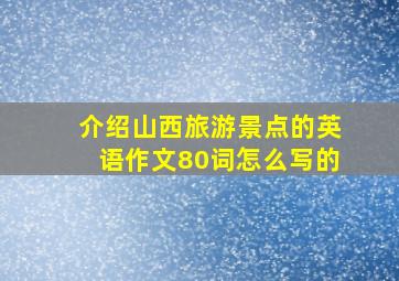 介绍山西旅游景点的英语作文80词怎么写的