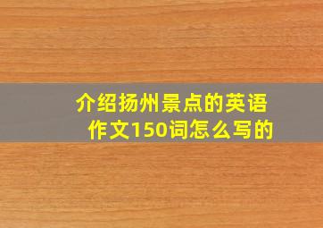 介绍扬州景点的英语作文150词怎么写的