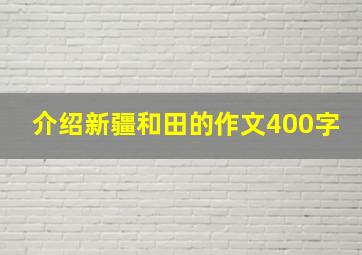 介绍新疆和田的作文400字