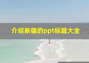 介绍新疆的ppt标题大全