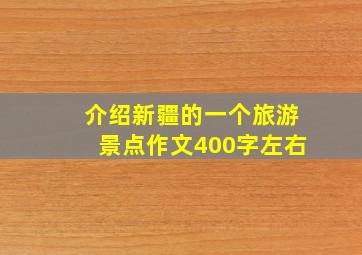 介绍新疆的一个旅游景点作文400字左右