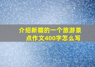 介绍新疆的一个旅游景点作文400字怎么写