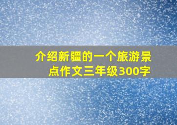 介绍新疆的一个旅游景点作文三年级300字