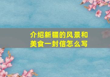 介绍新疆的风景和美食一封信怎么写