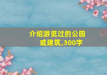 介绍游览过的公园或建筑,300字