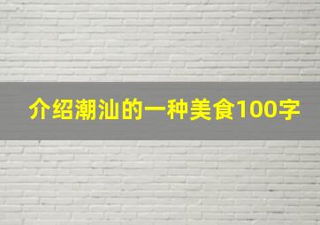 介绍潮汕的一种美食100字