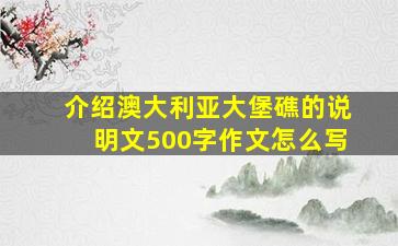 介绍澳大利亚大堡礁的说明文500字作文怎么写