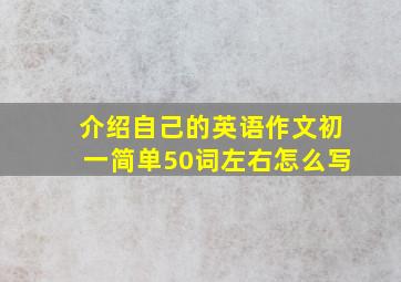 介绍自己的英语作文初一简单50词左右怎么写