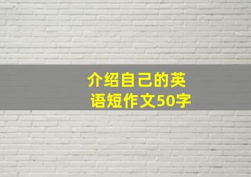 介绍自己的英语短作文50字