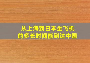 从上海到日本坐飞机的多长时间能到达中国