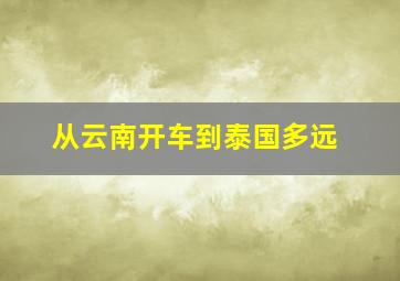 从云南开车到泰国多远