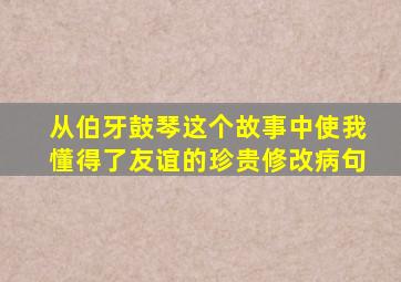 从伯牙鼓琴这个故事中使我懂得了友谊的珍贵修改病句