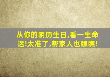 从你的阴历生日,看一生命运!太准了,帮家人也瞧瞧!