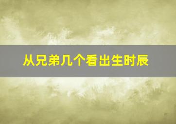 从兄弟几个看出生时辰