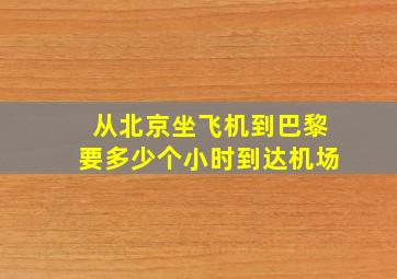 从北京坐飞机到巴黎要多少个小时到达机场