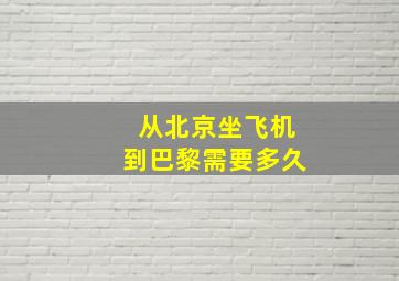 从北京坐飞机到巴黎需要多久