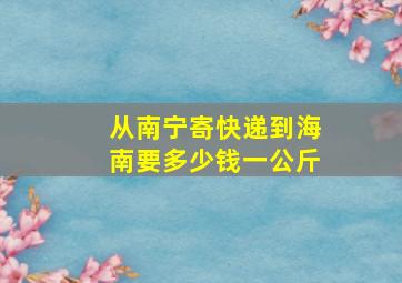 从南宁寄快递到海南要多少钱一公斤