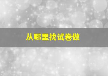 从哪里找试卷做