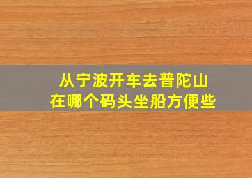 从宁波开车去普陀山在哪个码头坐船方便些