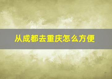 从成都去重庆怎么方便