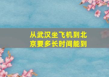 从武汉坐飞机到北京要多长时间能到