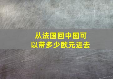 从法国回中国可以带多少欧元进去