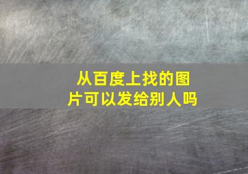 从百度上找的图片可以发给别人吗