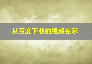 从百度下载的视频在哪