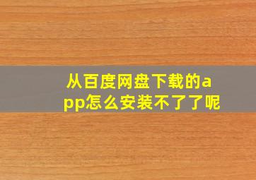 从百度网盘下载的app怎么安装不了了呢