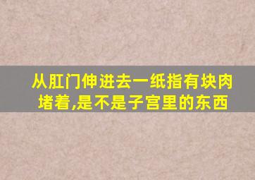 从肛门伸进去一纸指有块肉堵着,是不是子宫里的东西