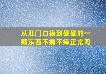 从肛门口摸到硬硬的一颗东西不痛不痒正常吗