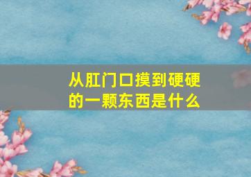 从肛门口摸到硬硬的一颗东西是什么