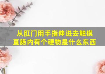 从肛门用手指伸进去触摸直肠内有个硬物是什么东西