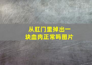 从肛门里掉出一块血肉正常吗图片