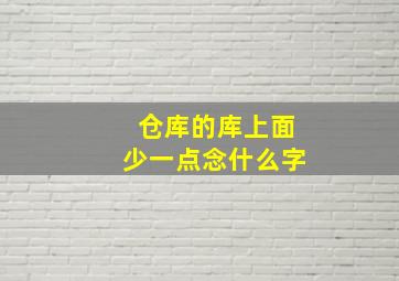 仓库的库上面少一点念什么字