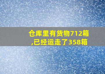 仓库里有货物712箱,已经运走了358箱