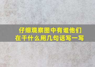 仔细观察图中有谁他们在干什么用几句话写一写