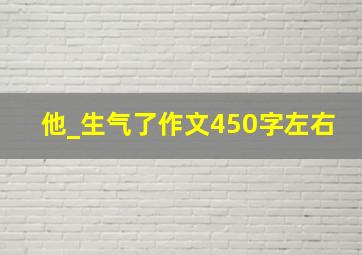 他_生气了作文450字左右