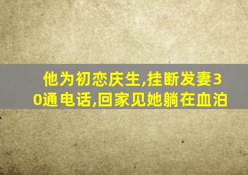 他为初恋庆生,挂断发妻30通电话,回家见她躺在血泊