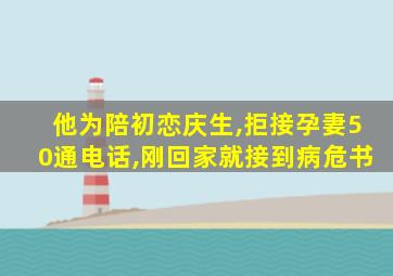 他为陪初恋庆生,拒接孕妻50通电话,刚回家就接到病危书