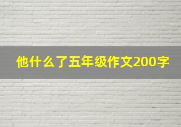 他什么了五年级作文200字