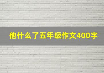 他什么了五年级作文400字