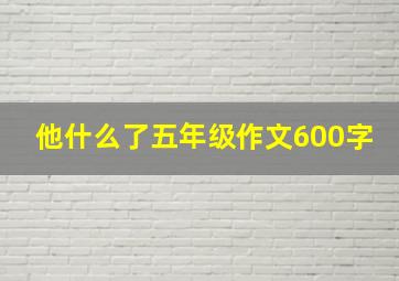 他什么了五年级作文600字