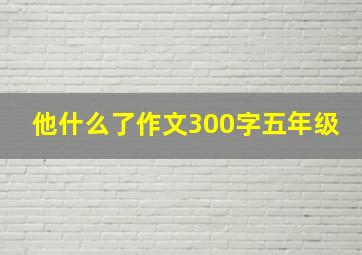 他什么了作文300字五年级