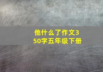 他什么了作文350字五年级下册