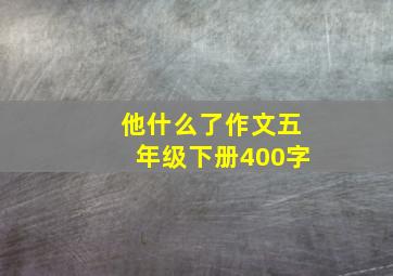 他什么了作文五年级下册400字